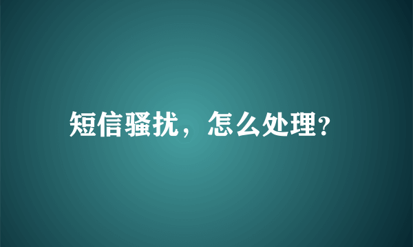 短信骚扰，怎么处理？