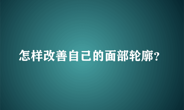 怎样改善自己的面部轮廓？