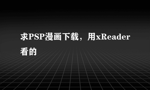 求PSP漫画下载，用xReader看的