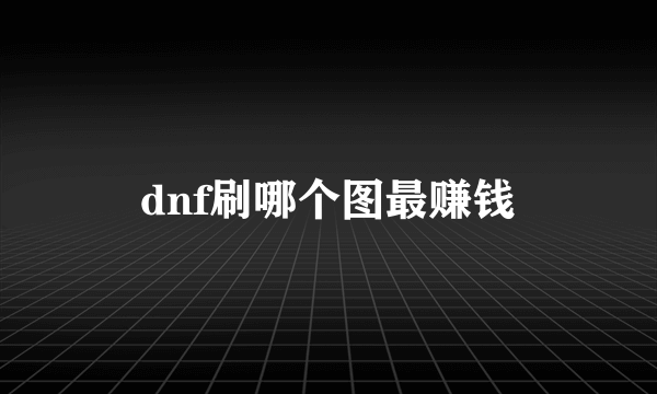 dnf刷哪个图最赚钱