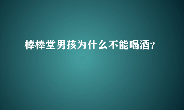 棒棒堂男孩为什么不能喝酒？