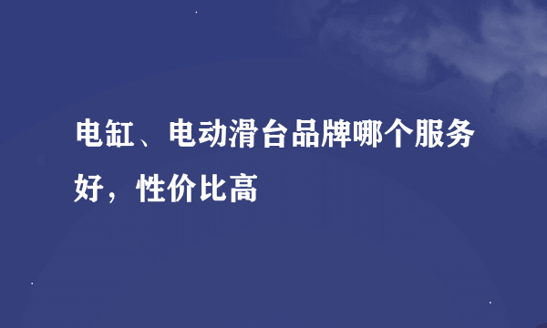 电缸、电动滑台品牌哪个服务好，性价比高