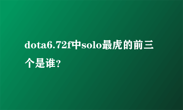 dota6.72f中solo最虎的前三个是谁？