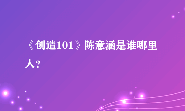 《创造101》陈意涵是谁哪里人？