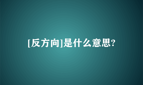 [反方向]是什么意思?