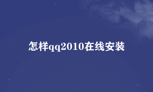 怎样qq2010在线安装