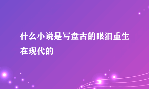 什么小说是写盘古的眼泪重生在现代的