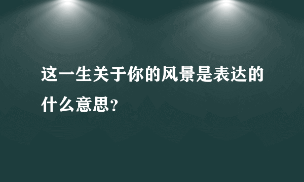 这一生关于你的风景是表达的什么意思？