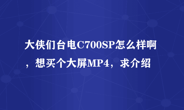 大侠们台电C700SP怎么样啊，想买个大屏MP4，求介绍