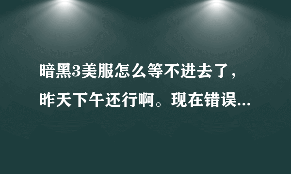 暗黑3美服怎么等不进去了，昨天下午还行啊。现在错误3007.什么情况？