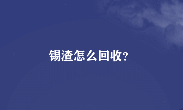 锡渣怎么回收？