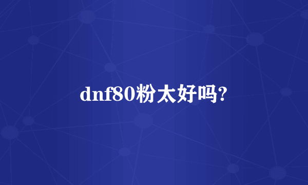 dnf80粉太好吗?