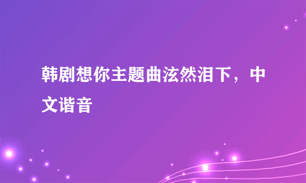 韩剧想你主题曲泫然泪下，中文谐音