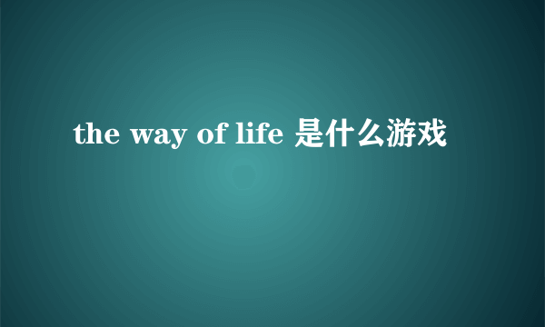 the way of life 是什么游戏