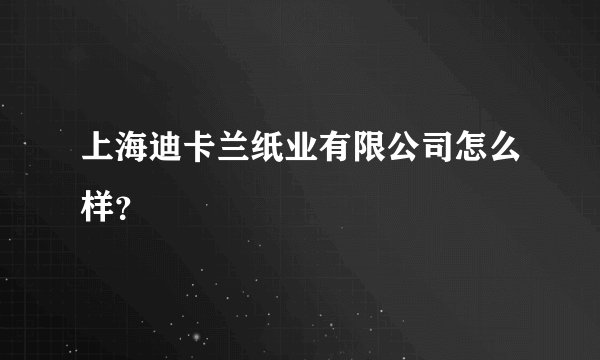 上海迪卡兰纸业有限公司怎么样？