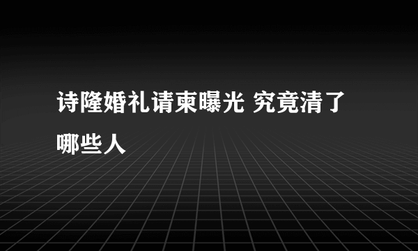 诗隆婚礼请柬曝光 究竟清了哪些人