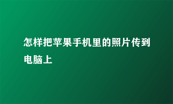 怎样把苹果手机里的照片传到电脑上