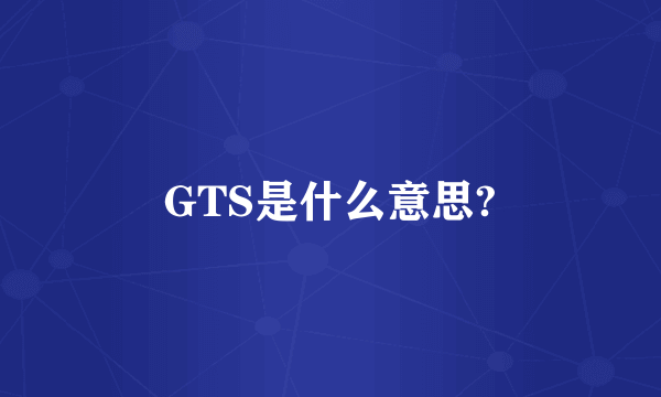 GTS是什么意思?