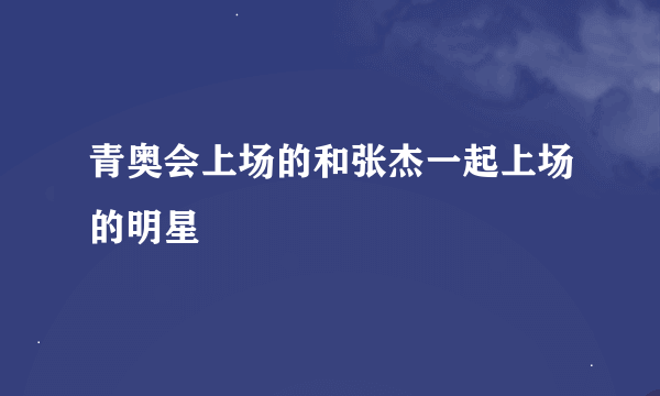 青奥会上场的和张杰一起上场的明星