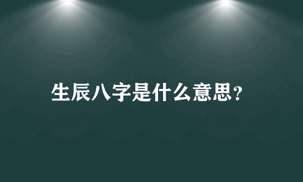 生辰八字是什么意思？