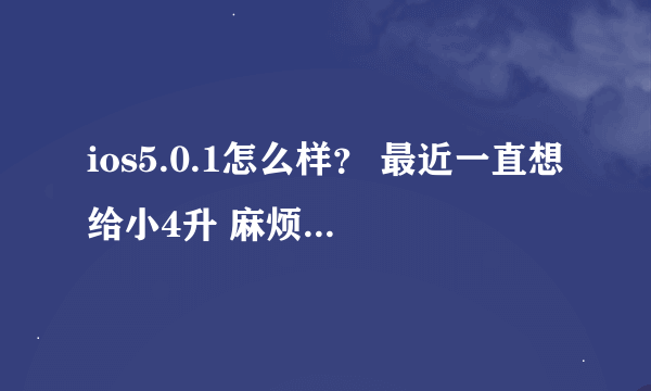 ios5.0.1怎么样？ 最近一直想给小4升 麻烦大家给说说使用感觉呗