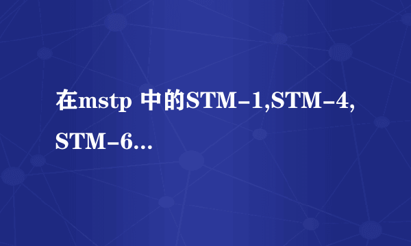 在mstp 中的STM-1,STM-4,STM-64分别代表什么意思?谢谢!