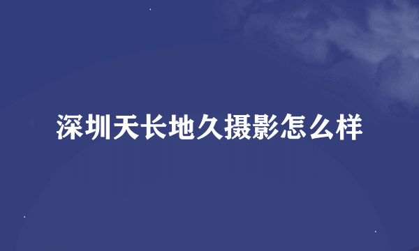 深圳天长地久摄影怎么样