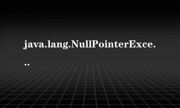 java.lang.NullPointerException是什么意思