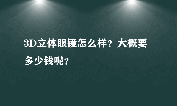 3D立体眼镜怎么样？大概要多少钱呢？