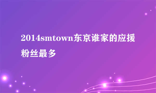 2014smtown东京谁家的应援粉丝最多