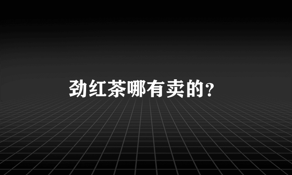 劲红茶哪有卖的？