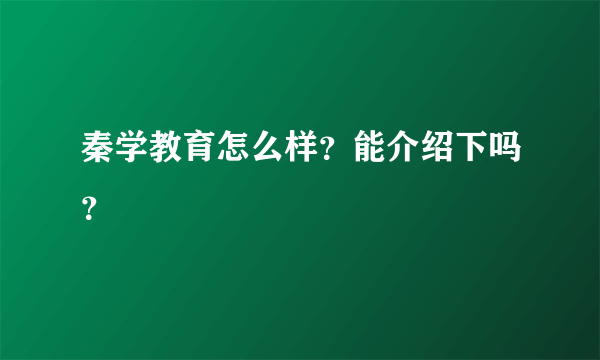 秦学教育怎么样？能介绍下吗？