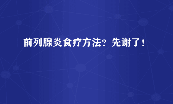 前列腺炎食疗方法？先谢了！