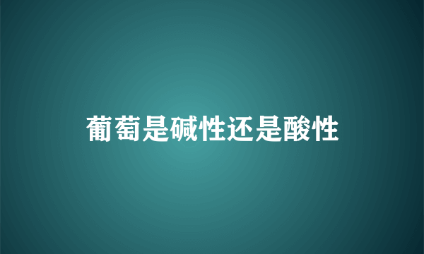 葡萄是碱性还是酸性