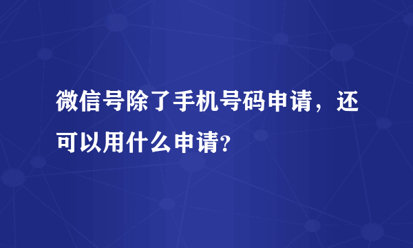 微信号除了手机号码申请，还可以用什么申请？