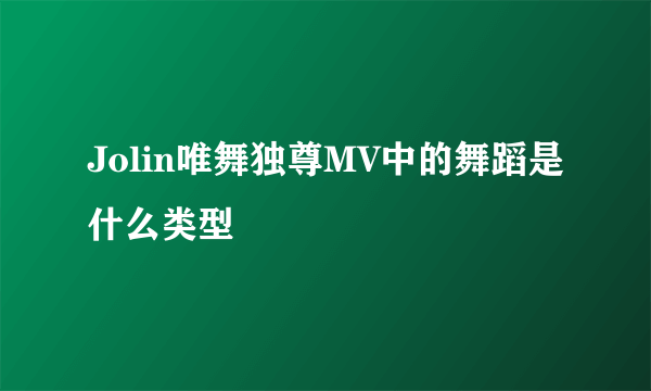 Jolin唯舞独尊MV中的舞蹈是什么类型