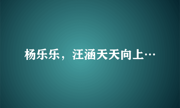 杨乐乐，汪涵天天向上…