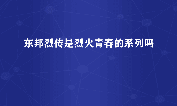 东邦烈传是烈火青春的系列吗