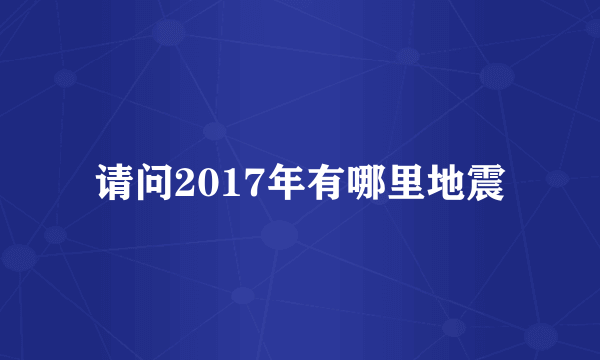 请问2017年有哪里地震