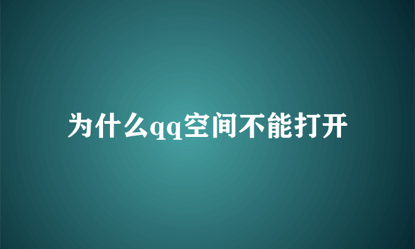 为什么qq空间不能打开