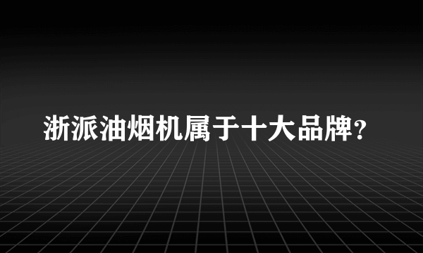 浙派油烟机属于十大品牌？