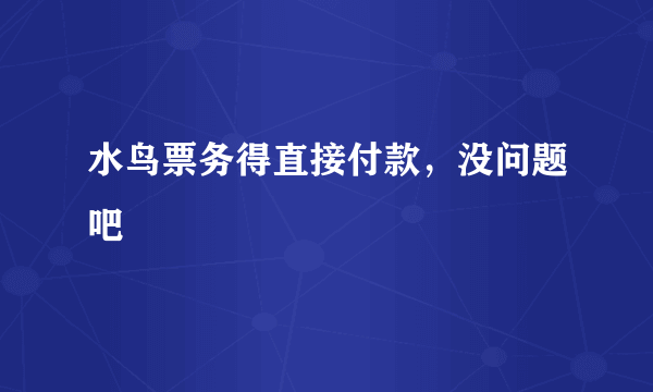 水鸟票务得直接付款，没问题吧