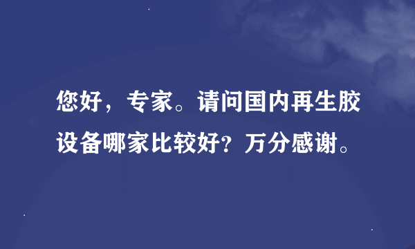 您好，专家。请问国内再生胶设备哪家比较好？万分感谢。