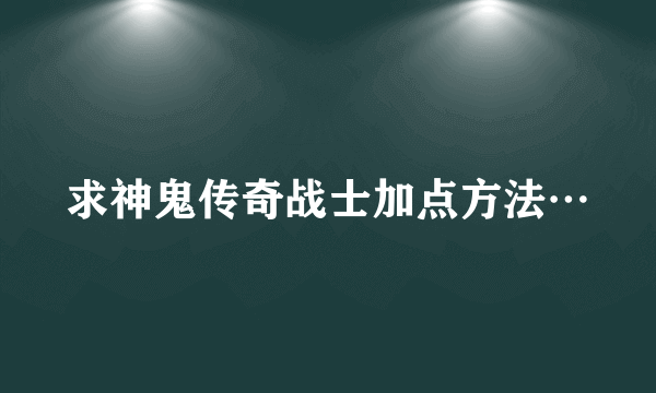 求神鬼传奇战士加点方法…