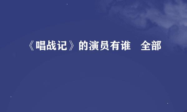 《唱战记》的演员有谁   全部