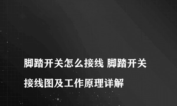 
脚踏开关怎么接线 脚踏开关接线图及工作原理详解
