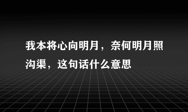 我本将心向明月，奈何明月照沟渠，这句话什么意思