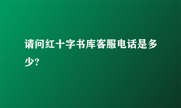 请问红十字书库客服电话是多少?