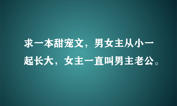 求一本甜宠文，男女主从小一起长大，女主一直叫男主老公。