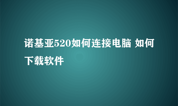 诺基亚520如何连接电脑 如何下载软件